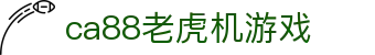 ca88老虎机游戏 - (中国)红河ca88老虎机游戏发展有限责任公司欢迎您
